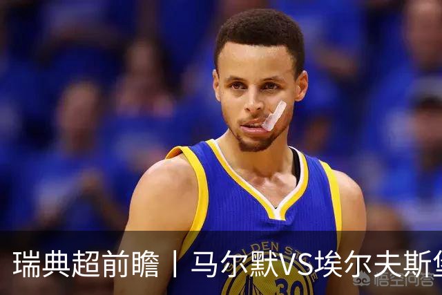 瑞典超前瞻丨马尔默VS埃尔夫斯堡：伊布母队状态正佳