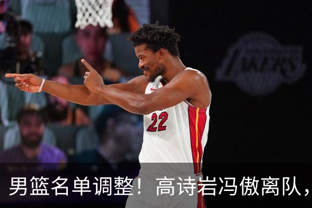 男篮名单调整！高诗岩冯傲离队，胡明轩健康回归，后续仍会有变动