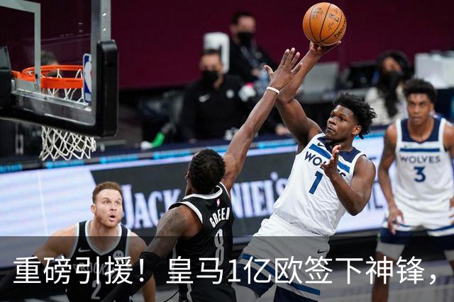 重磅引援！皇马1亿欧签下神锋，取代维尼修斯，姆巴佩收获助力