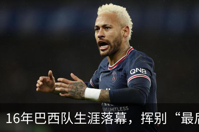 16年巴西队生涯落幕，挥别“最后的桑巴”内马尔