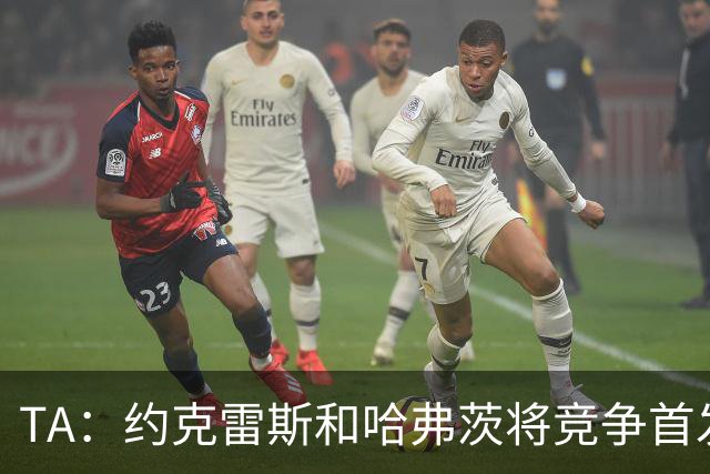 TA：约克雷斯和哈弗茨将竞争首发，维尼修斯可弥补阿森纳反击软肋
